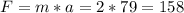 F = m*a = 2 * 79 = 158