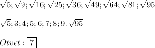 \sqrt{5} ;\sqrt{9};\sqrt{16};\sqrt{25};\sqrt{36};\sqrt{49};\sqrt{64};\sqrt{81};\sqrt{95}\\\\\sqrt{5};3;4;5;6;7;8;9;\sqrt{95}\\\\Otvet:\boxed{7}