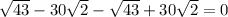 \sqrt{43} -30\sqrt{2} -\sqrt{43} +30\sqrt{2} =0