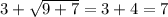 3 + \sqrt{9 + 7} = 3 + 4 = 7