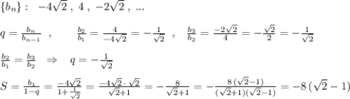 \{b_{n}\}:\; \; -4\sqrt2\; ,\; 4\; ,\; -2\sqrt2\; ,\; ...\\\\q=\frac{b_{n}}{b_{n-1}}\; \; ,\qquad \frac{b_2}{b_1}=\frac{4}{-4\sqrt2}=-\frac{1}{\sqrt2} \; \; ,\; \; \; \frac{b_3}{b_2}=\frac{-2\sqrt2}{4}=-\frac{\sqrt2}{2}=-\frac{1}{\sqrt2}\\\\\frac{b_2}{b_1}=\frac{b_3}{b_2}\; \; \Rightarrow \; \; \; q=-\frac{1}{\sqrt2}\\\\S=\frac{b_1}{1-q}=\frac{-4\sqrt2}{1+\frac{1}{\sqrt2}}=\frac{-4\sqrt2\, \cdot \, \sqrt2}{\sqrt2+1}=-\frac{8}{\sqrt2+1}=-\frac{8\, (\sqrt2-1)}{(\sqrt2+1)(\sqrt2-1)}=-8\, (\sqrt2-1)