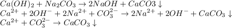 \displaystyle Ca(OH)_2+Na_2CO_3 \rightarrow 2NaOH+CaCO3 \downarrow\\Ca^{2+}+2OH^-+2Na^{2+} +CO_3^{2-}\rightarrow 2Na^{2+}+2OH^- + CaCO_3 \downarrow\\Ca^{2+} + CO_3^{2-}\rightarrow CaCO_3 \downarrow