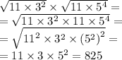 \sqrt{11 \times {3}^{2} } \times \sqrt{11 \times {5}^{4} } = \\ = \sqrt{11 \times {3}^{2} \times 11 \times {5}^{4} } = \\ = \sqrt{ {11}^{2} \times {3}^{2} \times {( {5}^{2} )}^{2} } = \\ = 11 \times 3 \times {5}^{2} = 825