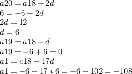 a20=a18+2d\\6=-6+2d\\2d=12\\d=6\\a19=a18+d\\a19=-6+6=0\\a1=a18-17d\\a1=-6-17*6=-6-102=-108