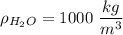 \rho_{H_2O} = 1000 ~\dfrac{kg}{m^3}