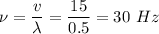 \nu = \dfrac{v}{\lambda} = \dfrac{15}{0.5} = 30~Hz