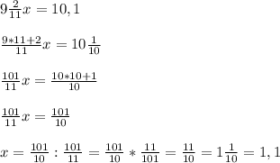 9 \frac{2}{11}x= 10,1\\ \\ \frac{9*11+2}{11}x= 10 \frac{1}{10}\\ \\ \frac{101}{11}x = \frac{10*10+1}{10}\\ \\\frac{101}{11}x = \frac{101}{10}\\ \\ x= \frac{101}{10} : \frac{101}{11}= \frac{101}{10} * \frac{11}{101}= \frac{11}{10}= 1 \frac{1}{10}= 1,1