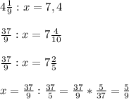 4\frac{1}{9} : x = 7,4\\ \\ \frac{37}{9} : x = 7 \frac{4}{10}\\ \\ \frac{37}{9}: x=7\frac{2}{5}\\ \\ x=\frac{37}{9 }: \frac{37}{5}= \frac{37}{9} * \frac{5}{37} =\frac{5}{9}