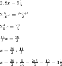 2,8x=9\frac{1}{3} \\ \\ 2\frac{8}{10} x=\frac{9*3+1}{3} \\ \\ 2 \frac{4}{5}x =\frac{28}{3}\\ \\ \frac{14}{5} x = \frac{28}{3}\\ \\ x=\frac{28}{3} : \frac{14}{5}\\ \\ x=\frac{28}{3} *\frac{5}{14}=\frac{2*5}{3}=\frac{10}{3}= 3 \frac{1}{3}