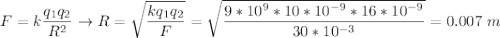 F = k\dfrac{q_1q_2}{R^2} \to R = \sqrt{\dfrac{kq_1q_2}{F}} = \sqrt{\dfrac{9*10^9*10*10^{-9}*16*10^{-9}}{30*10^{-3}}} = 0.007~m