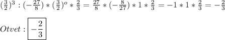 (\frac{3}{2})^{3}:(-\frac{27}{8})*(\frac{3}{2})^{o}*\frac{2}{3}=\frac{27}{8}*(-\frac{8}{27})*1*\frac{2}{3}=-1*1*\frac{2}{3}=-\frac{2}{3}\\\\Otvet:\boxed{-\frac{2}{3}}