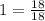 1=\frac{18}{18}