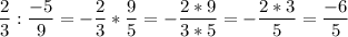 \displaystyle \frac{2}{3}:\frac{-5}{9}=-\frac{2}{3}*\frac{9}{5}=-\frac{2*9}{3*5}=-\frac{2*3}{5}=\frac{-6}{5}