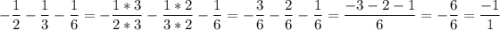 \displaystyle -\frac{1}{2}-\frac{1}{3}-\frac{1}{6} =-\frac{1*3}{2*3}-\frac{1*2}{3*2}-\frac{1}{6} =-\frac{3}{6}-\frac{2}{6}-\frac{1}{6} =\frac{-3-2-1}{6}=-\frac{6}{6}=\frac{-1}{1}