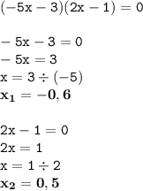 \displaystyle \tt (-5x-3)(2x-1)=0\\\\ \displaystyle \tt -5x-3=0\\\displaystyle \tt -5x=3\\\displaystyle \tt x=3\div(-5)\\\displaystyle \tt \bold{x_1=-0,6}\\\\\displaystyle \tt 2x-1=0\\\displaystyle \tt 2x=1\\\displaystyle \tt x=1\div2\\\displaystyle \tt \bold{x_2=0,5}