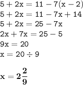 \displaystyle \tt 5+2x=11-7(x-2)\\\displaystyle \tt 5+2x=11-7x+14\\\displaystyle \tt 5+2x=25-7x\\\displaystyle \tt 2x+7x=25-5\\\displaystyle \tt 9x=20\\\displaystyle \tt x=20\div9\\\\ \displaystyle \tt \bold{x=2\frac{2}{9}}