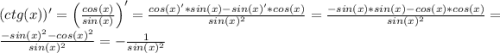 (ctg(x))'=\left(\frac{cos(x)}{sin(x)}\right)' = \frac{cos(x)'*sin(x)-sin(x)'*cos(x)}{sin(x)^{2}}= \frac{-sin(x)*sin(x)-cos(x)*cos(x)}{sin(x)^{2}} = \frac{-sin(x)^{2}-cos(x)^{2}}{sin(x)^{2}} = -\frac{1}{sin(x)^2}