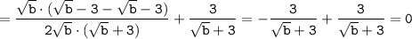 \displaystyle \tt =\frac{\sqrt{b}\cdot(\sqrt{b}-3-\sqrt{b}-3)}{2\sqrt{b}\cdot(\sqrt{b}+3)}+\frac{3}{\sqrt{b}+3} =-\frac{3}{\sqrt{b}+3}+\frac{3}{\sqrt{b}+3}=0