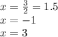 x = \frac{3}{2} = 1.5 \\ x = - 1 \\ x = 3