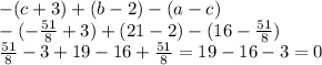 - ( c + 3) + (b - 2) - (a - c) \\ - ( - \frac{51}{8} + 3) + (21 - 2) - (16 - \frac{51}{8} ) \\ \frac{51}{8} - 3 +19 - 16 + \frac{51}{8} = 19 - 16 - 3 = 0