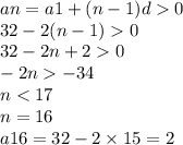 an = a1 + (n - 1)d 0 \\ 32 - 2(n - 1) 0 \\ 32 - 2n + 2 0 \\ - 2n - 34 \\ n < 17 \\ n = 16 \\ a16 = 32 - 2 \times 15 = 2