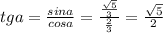 tga=\frac{sina}{cosa} =\frac{\frac{\sqrt{5} }{3} }{\frac{2}{3} } =\frac{\sqrt{5} }{2}