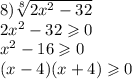 8)\sqrt[8]{2 {x}^{2} - 32} \\ 2 {x}^{2} - 32 \geqslant 0 \\ {x}^{2} - 16 \geqslant 0 \\ (x - 4)(x + 4) \geqslant 0