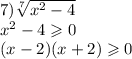 7)\sqrt[7]{ {x}^{2} - 4 } \\ {x}^{2} - 4 \geqslant 0 \\ (x - 2)(x + 2) \geqslant 0 \\