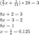 (\frac{2}{7} x+\frac{1}{14} )*28=3\\\\8x+2=3\\8x=3-2\\8x=1\\x=\frac{1}{8} =0.125