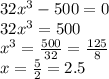 32x^3-500=0\\32x^3=500\\x^3=\frac{500}{32} =\frac{125}{8} \\x=\frac{5}{2} =2.5