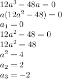 12a^3-48a=0\\a(12a^2-48)=0\\a_1=0\\12a^2-48=0\\12a^2=48\\a^2=4\\a_2=2\\a_3=-2