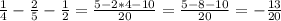 \frac{1}{4} -\frac{2}{5} -\frac{1}{2}= \frac{5-2*4-10}{20}= \frac{5-8-10}{20}=-\frac{13}{20}