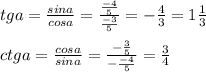 tga=\frac{sina}{cosa} =\frac{\frac{-4}{5} }{\frac{-3}{5} } =-\frac{4}{3} =1\frac{1}{3} \\\\ctga=\frac{cosa}{sina} =\frac{-\frac{3}{5} }{-\frac{-4}{5} } =\frac{3}{4}