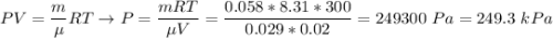 PV = \dfrac{m}{\mu}RT \to P = \dfrac{mRT}{\mu V} = \dfrac{0.058 * 8.31 * 300}{0.029 * 0.02} = 249300~Pa=249.3~kPa