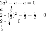 2a^{2}-a+a=0\\ a=\frac{1}{2} \\2*(\frac{1}{2})^{2} - \frac{1}{2} + \frac{1}{2} = 0\\2*\frac{1}{4} = 0\\\frac{1}{2}