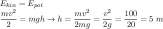 E_{kin} = E_{pot}\\\dfrac{mv^2}{2} =mgh \to h = \dfrac{mv^2}{2mg} = \dfrac{v^2}{2g} = \dfrac{100}{20} = 5~m