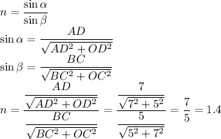 n = \dfrac{\sin\alpha}{\sin\beta}\\\sin\alpha = \dfrac{AD}{\sqrt{AD^2 + OD^2}}\\\sin\beta = \dfrac{BC}{\sqrt{BC^2 + OC^2}}\\n = \dfrac{ \dfrac{AD}{\sqrt{AD^2 + OD^2}}}{\dfrac{BC}{\sqrt{BC^2 + OC^2}}} = \dfrac{ \dfrac{7}{\sqrt{7^2 + 5^2}}}{\dfrac{5}{\sqrt{5^2 + 7^2}}} = \dfrac{7}{5} = 1.4