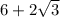 6 + 2 \sqrt{ 3}