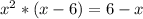 x^{2} * (x-6) = 6 - x