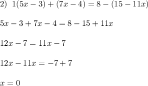 2)\; \; 1(5x-3)+(7x-4)=8-(15-11x)\\\\5x-3+7x-4=8-15+11x\\\\12x-7=11x-7\\\\12x-11x=-7+7\\\\x=0