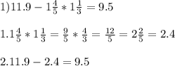 1)11.9-1\frac{4}{5} *1\frac{1}{3} =9.5\\\\1.1\frac{4}{5} *1\frac{1}{3} =\frac{9}{5} *\frac{4}{3} =\frac{12}{5} =2\frac{2}{5} =2.4\\\\2.11.9-2.4=9.5