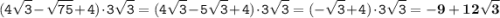 \displaystyle \tt (4\sqrt{3}-\sqrt{75}+4)\cdot3\sqrt{3}=(4\sqrt{3}-5\sqrt{3}+4)\cdot3\sqrt{3}=(-\sqrt{3}+4)\cdot3\sqrt{3}=\bold{-9+12\sqrt{3}}