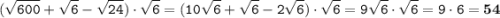 \displaystyle \tt (\displaystyle \tt \sqrt{600}+\sqrt{6}-\sqrt{24})\cdot\sqrt{6}=(10\sqrt{6}+\sqrt{6}-2\sqrt{6})\cdot\sqrt{6}=9\sqrt{6}\cdot\sqrt{6}=9\cdot6=\bold{54}