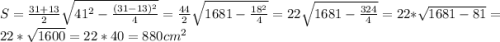 S=\frac{31+13}{2}\sqrt{41^2-\frac{(31-13)^2}{4} }= \frac{44}{2}\sqrt{1681 -\frac{18^2}{4} }= 22\sqrt{1681 -\frac{324}{4} }=22*\sqrt{1681-81}=22*\sqrt{1600} =22*40=880 cm^2