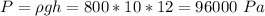 P = \rho g h = 800 * 10 * 12 = 96000~Pa