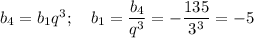 b_4=b_1q^3;~~~ b_1=\dfrac{b_4}{q^3}=-\dfrac{135}{3^3}=-5