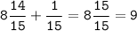 \displaystyle \tt 8\frac{14}{15}+\frac{1}{15}=8\frac{15}{15}=9