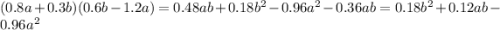 (0.8a+0.3b)(0.6b-1.2a)=0.48ab+0.18b^2-0.96a^2-0.36ab=0.18b^2+0.12ab-0.96a^2