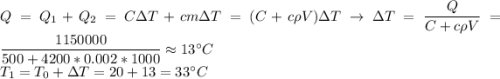 Q = Q_1 + Q_2 = C\Delta T + cm\Delta T = (C + c\rho V)\Delta T \to\Delta T = \dfrac{Q}{C + c\rho V} = \dfrac{1150000}{500+4200*0.002*1000} \approx 13^\circ C\\T_1 = T_0 + \Delta T = 20 + 13 = 33^\circ C