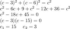 (c-3)^2+(c-6)^2=c^2\\c^2-6c+9+c^2-12c+36=c^2\\c^2-18c+45=0\\(c-3)(c-15)=0\\c_1=15 \ \ \ \ c_2=3